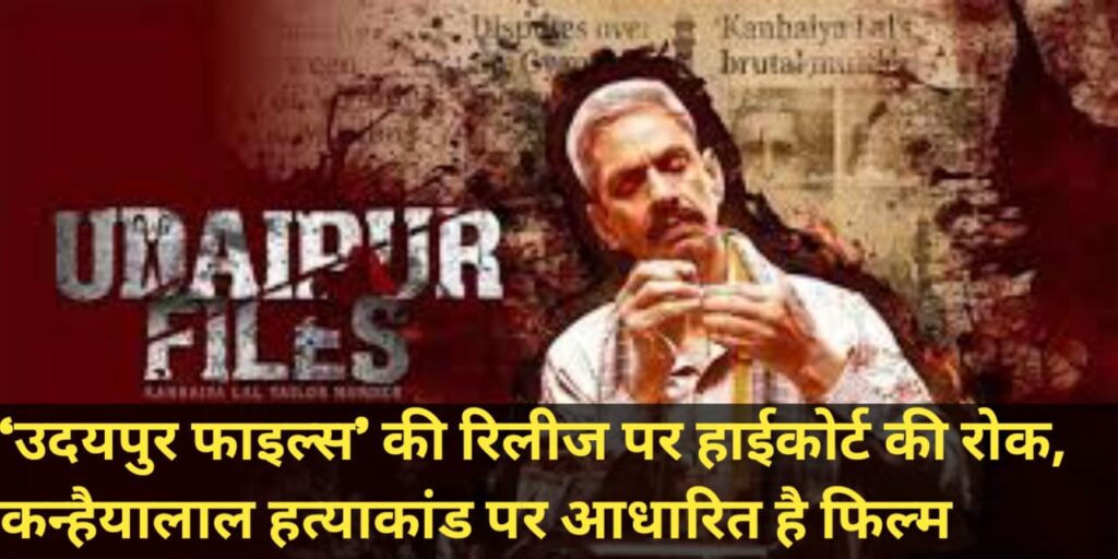 ‘उदयपुर फाइल्स’ की रिलीज पर हाईकोर्ट की रोक, कन्हैयालाल हत्याकांड पर आधारित है फिल्म