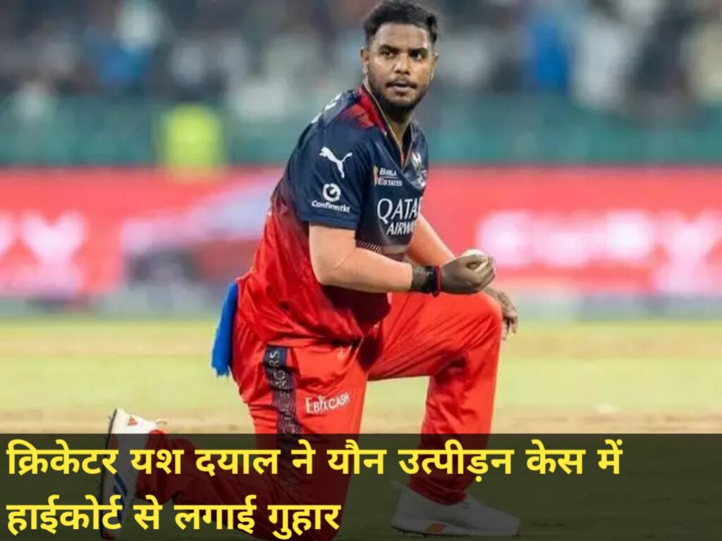 क्रिकेटर यश दयाल ने यौन उत्पीड़न केस में हाईकोर्ट से लगाई गुहार