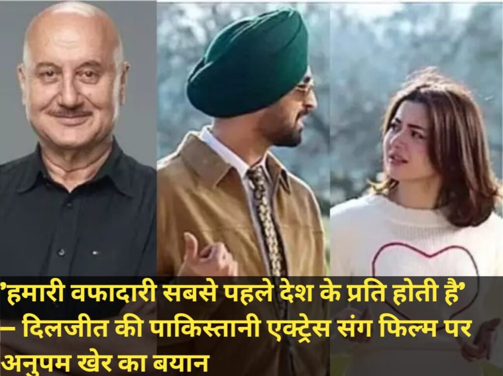 ‘हमारी वफादारी सबसे पहले देश के प्रति होती है’ — दिलजीत की पाकिस्तानी एक्ट्रेस संग फिल्म पर अनुपम खेर का बयान